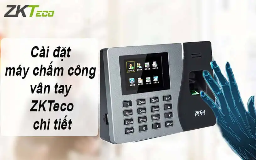 Hướng dẫn cài đặt máy chấm công vân tay ZKTeco chi tiết