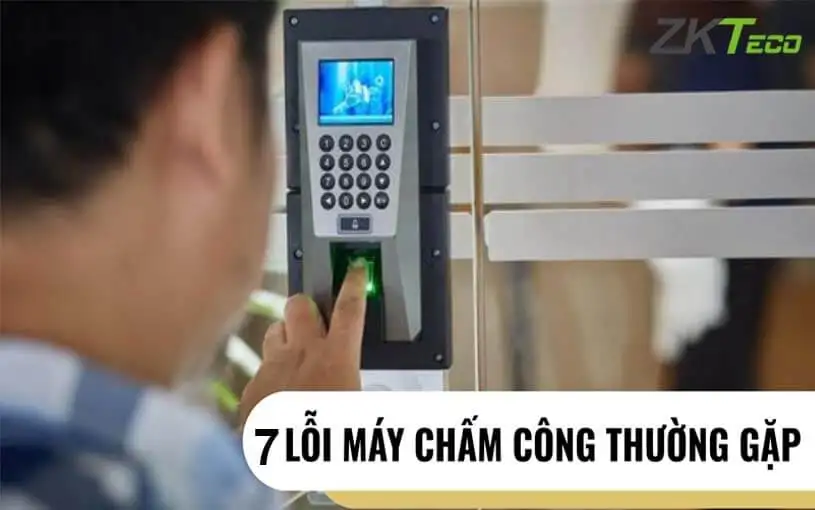 Xử lý 7 lỗi máy chấm công thường gặp hiệu quả